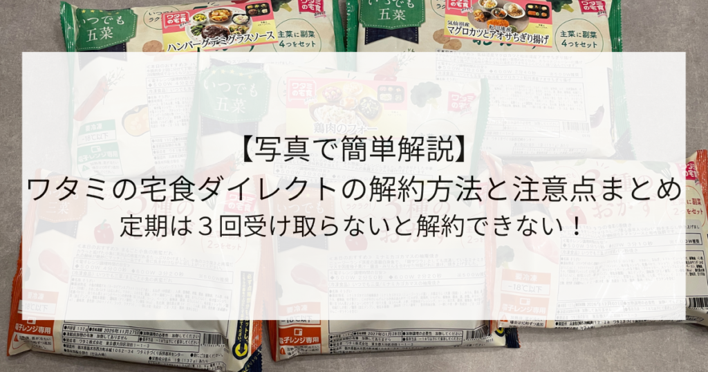 【写真で簡単解説】ワタミの宅食ダイレクトの解約方法と注意点まとめ！定期は３回受け取らないと解約できない！